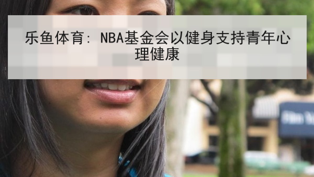 乐鱼体育: NBA基金会以健身支持青年心理健康 乐鱼体育: NBA基金会以健身支持青年心理健康
