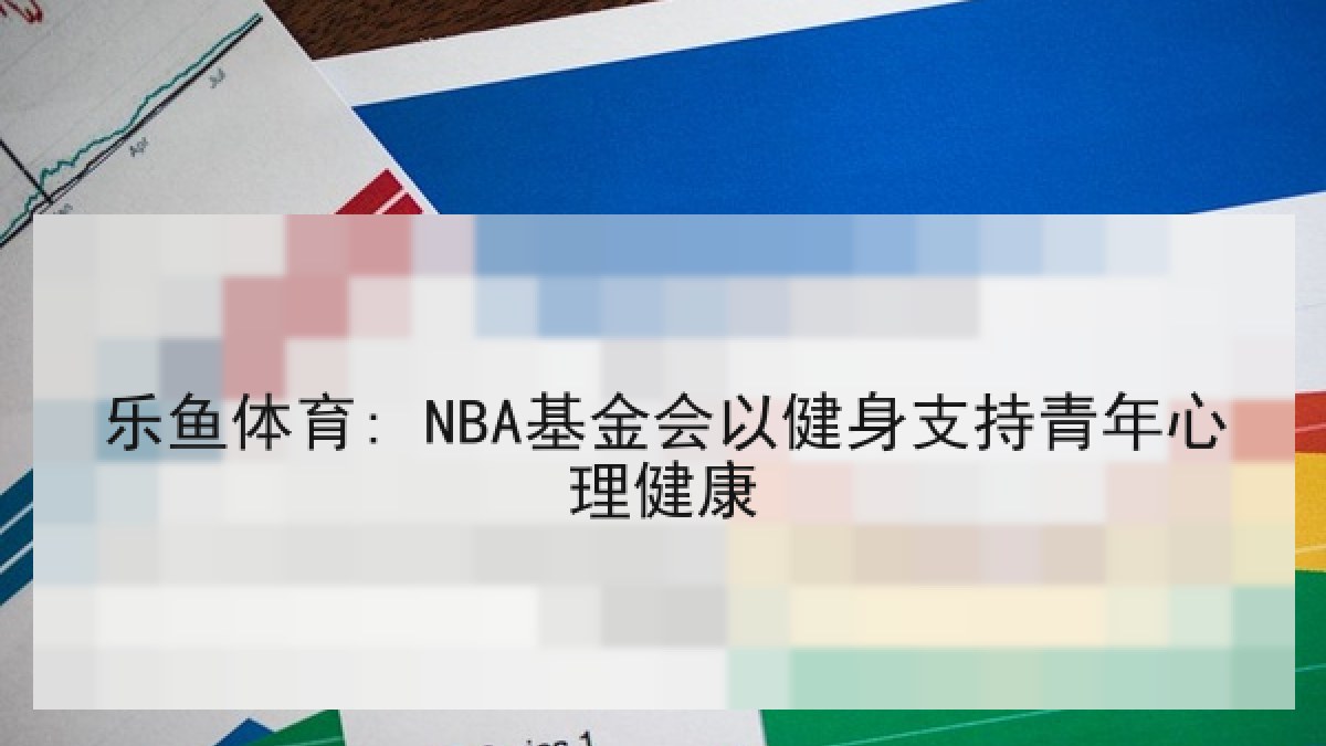 乐鱼体育: NBA基金会以健身支持青年心理健康 乐鱼体育: NBA基金会以健身支持青年心理健康